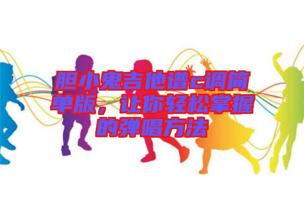 膽小鬼吉他譜c調(diào)簡(jiǎn)單版，讓你輕松掌握的彈唱方法