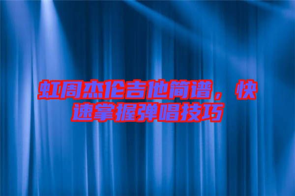 虹周杰倫吉他簡(jiǎn)譜，快速掌握彈唱技巧