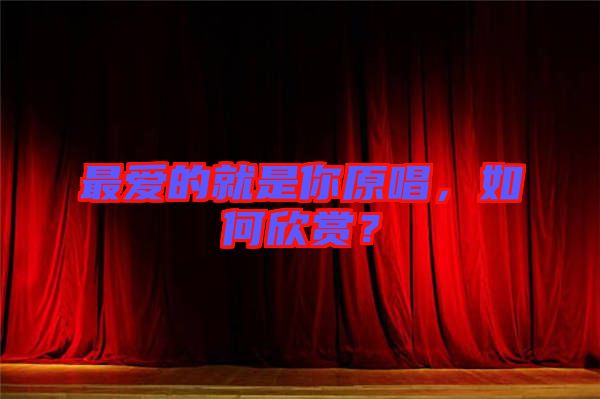 最愛的就是你原唱，如何欣賞？