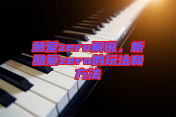 酷愛zero解說，析酷愛zero的玩法和方法
