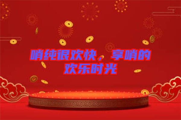哨純很歡快，享哨的歡樂時光