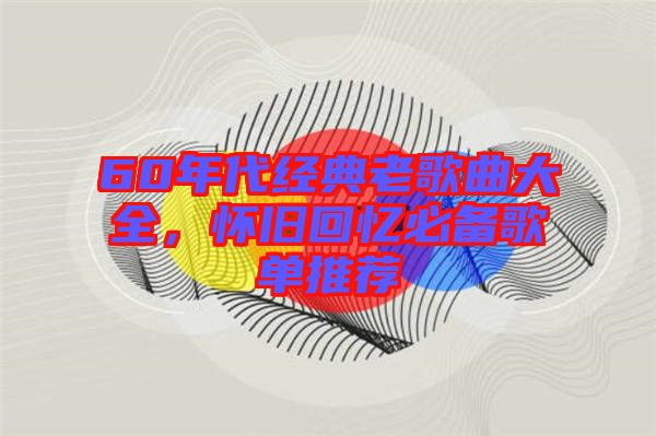60年代經(jīng)典老歌曲大全，懷舊回憶必備歌單推薦