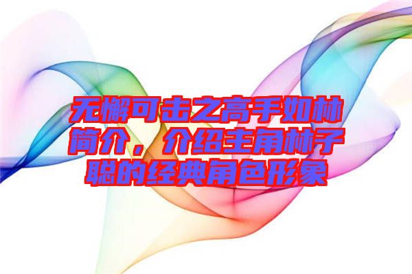 無(wú)懈可擊之高手如林簡(jiǎn)介，介紹主角林子聰?shù)慕?jīng)典角色形象