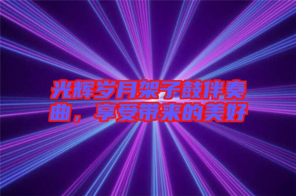 光輝歲月架子鼓伴奏曲，享受帶來(lái)的美好