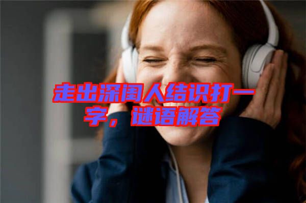 走出深閨人結(jié)識打一字，謎語解答