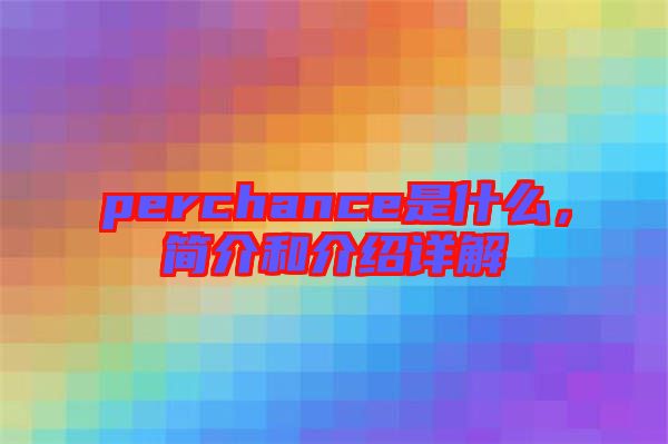 perchance是什么，簡介和介紹詳解