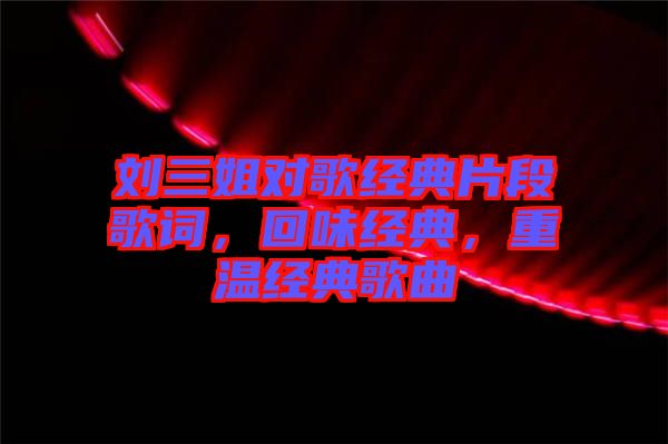 劉三姐對歌經(jīng)典片段歌詞，回味經(jīng)典，重溫經(jīng)典歌曲