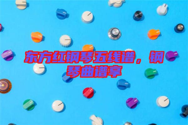 東方紅鋼琴五線譜，鋼琴曲譜享