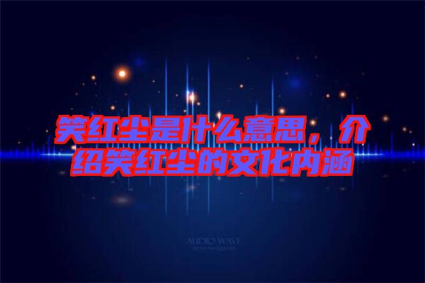 笑紅塵是什么意思，介紹笑紅塵的文化內(nèi)涵