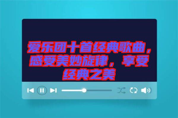 愛樂團十首經(jīng)典歌曲，感受美妙旋律，享受經(jīng)典之美