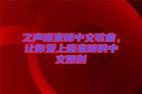 之聲哆來咪中文歌曲，讓你愛上哆來咪的中文原創(chuàng)