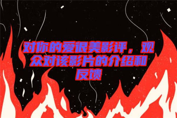 對你的愛很美影評，觀眾對該影片的介紹和反饋