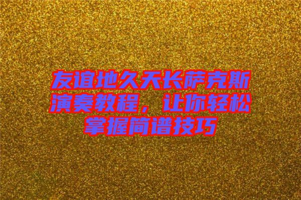 友誼地久天長薩克斯演奏教程，讓你輕松掌握簡譜技巧