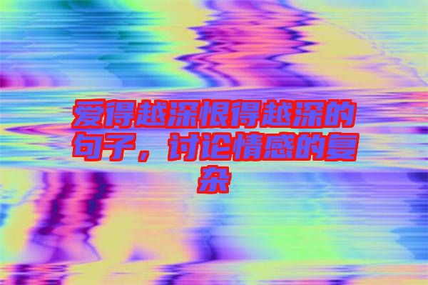 愛得越深恨得越深的句子，討論情感的復雜