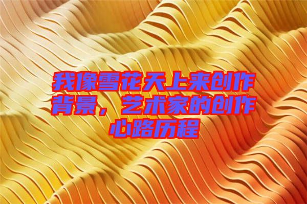 我像雪花天上來創(chuàng)作背景，藝術家的創(chuàng)作心路歷程