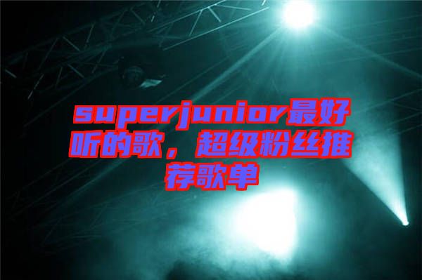 superjunior最好聽的歌，超級粉絲推薦歌單