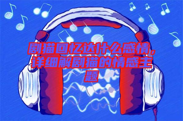 劇貓回憶達(dá)什么感情，詳細(xì)解劇貓的情感主題