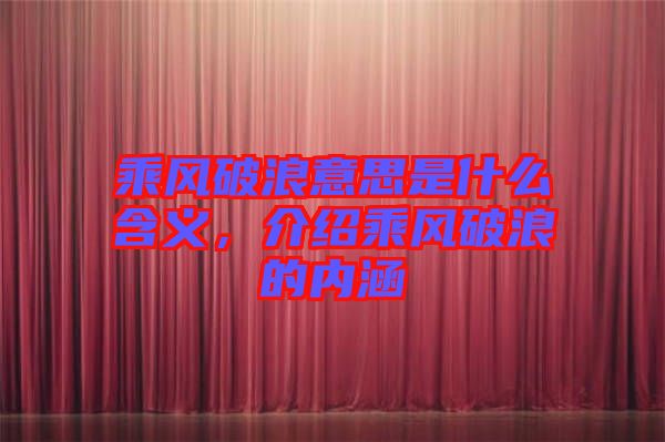 乘風(fēng)破浪意思是什么含義，介紹乘風(fēng)破浪的內(nèi)涵