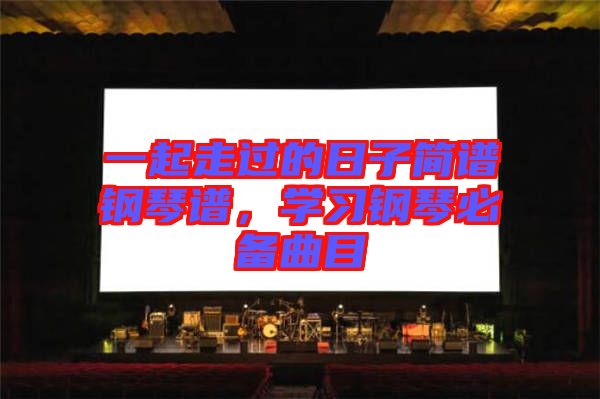 一起走過的日子簡譜鋼琴譜，學(xué)習(xí)鋼琴必備曲目