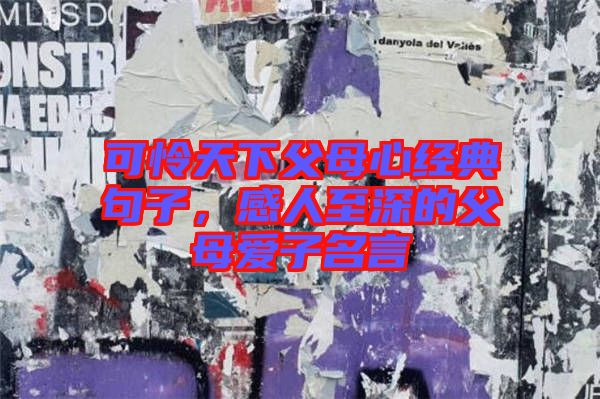 可憐天下父母心經(jīng)典句子，感人至深的父母愛子名言
