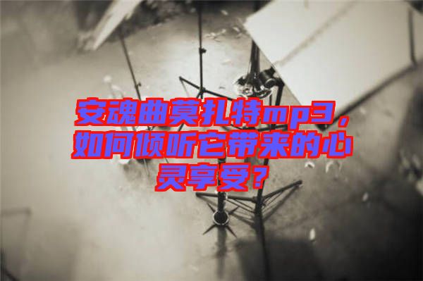 安魂曲莫扎特mp3，如何傾聽它帶來的心靈享受？