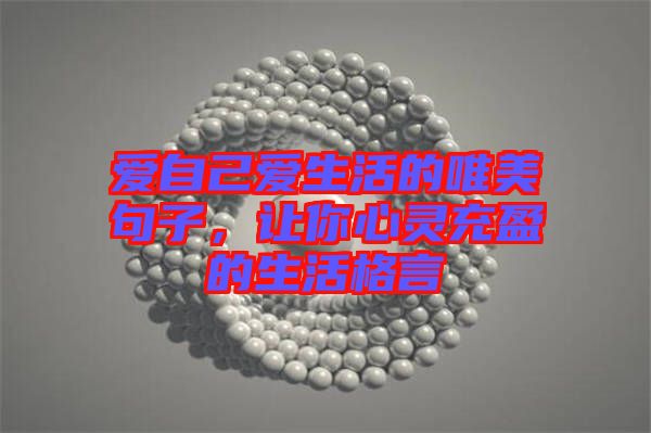 愛自己愛生活的唯美句子，讓你心靈充盈的生活格言