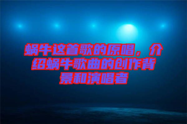 蝸牛這首歌的原唱，介紹蝸牛歌曲的創(chuàng)作背景和演唱者