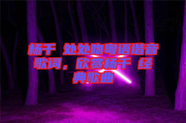 楊千嬅處處吻粵語諧音歌詞，欣賞楊千嬅經(jīng)典歌曲