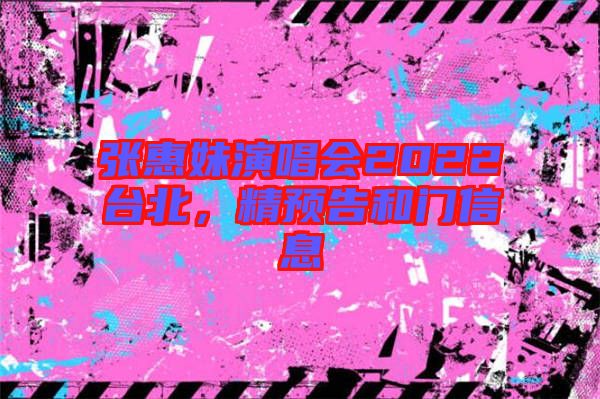 張惠妹演唱會2022臺北，精預(yù)告和門信息