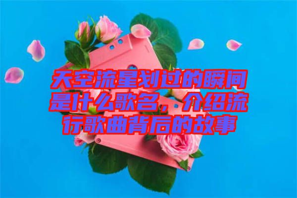 天空流星劃過(guò)的瞬間是什么歌名，介紹流行歌曲背后的故事