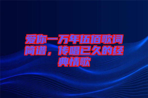 愛你一萬年伍佰歌詞簡譜，傳唱已久的經(jīng)典情歌