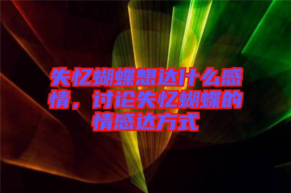 失憶蝴蝶想達(dá)什么感情，討論失憶蝴蝶的情感達(dá)方式