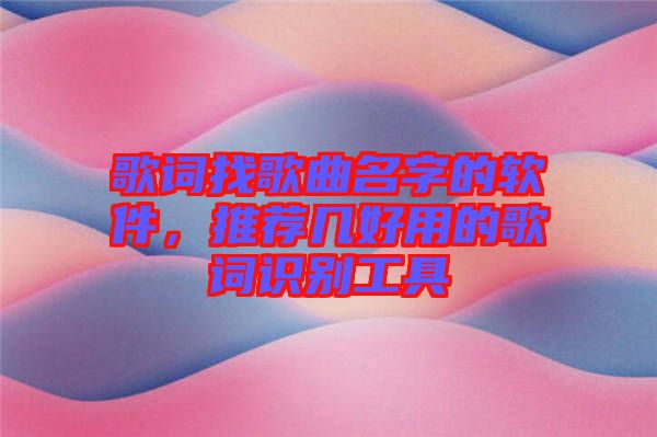 歌詞找歌曲名字的軟件，推薦幾好用的歌詞識別工具