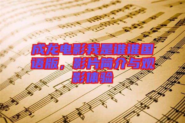 成龍電影我是誰誰國語版，影片簡介與觀影體驗
