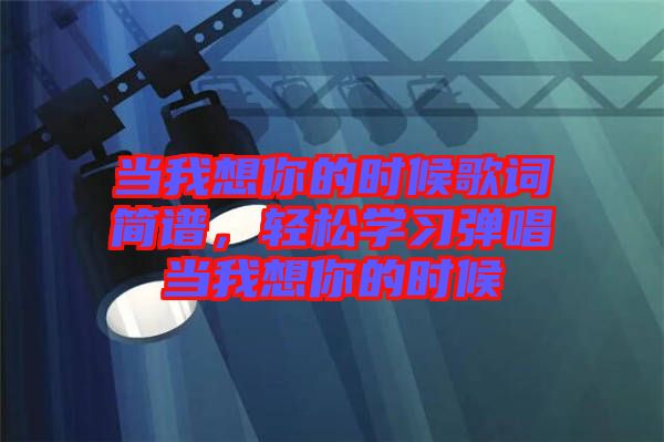 當我想你的時候歌詞簡譜，輕松學習彈唱當我想你的時候