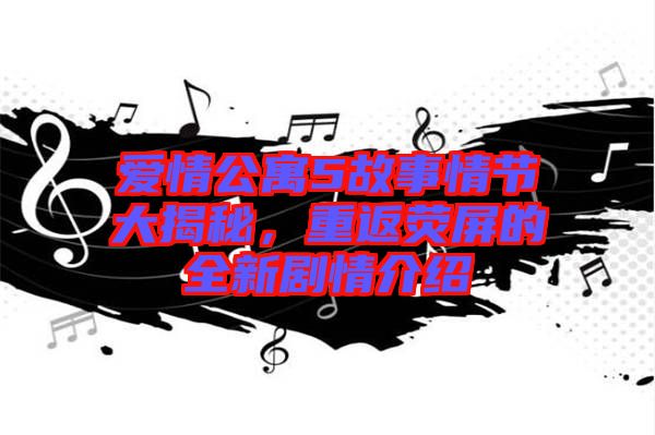 愛(ài)情公寓5故事情節(jié)大揭秘，重返熒屏的全新劇情介紹
