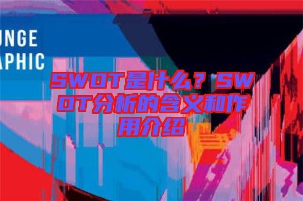 SWOT是什么？SWOT分析的含義和作用介紹