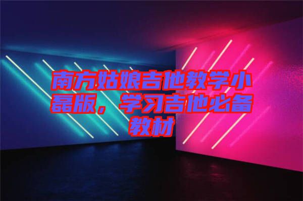 南方姑娘吉他教學(xué)小磊版，學(xué)習(xí)吉他必備教材