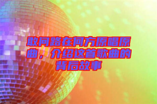 敢問路在何方原唱原曲，介紹這首歌曲的背后故事