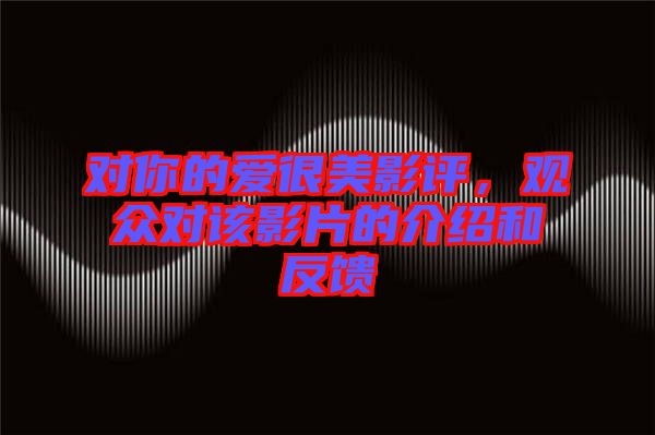 對你的愛很美影評，觀眾對該影片的介紹和反饋