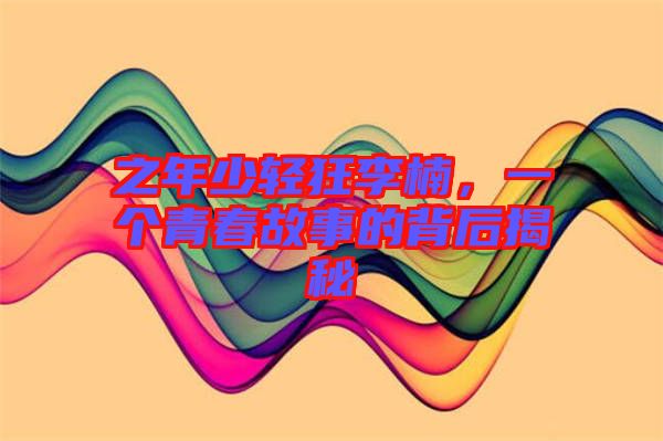 之年少輕狂李楠，一個(gè)青春故事的背后揭秘