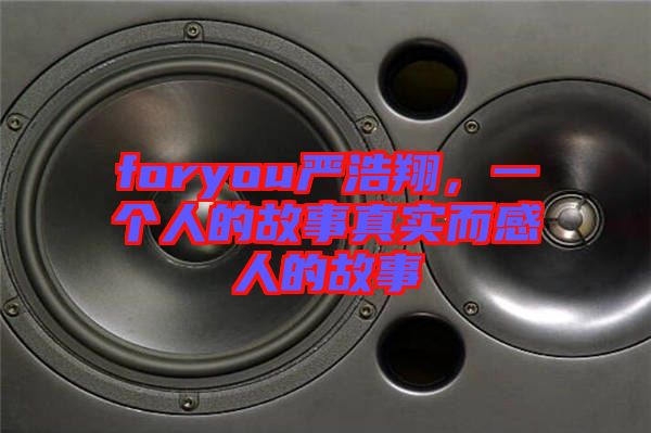 foryou嚴浩翔，一個人的故事真實而感人的故事