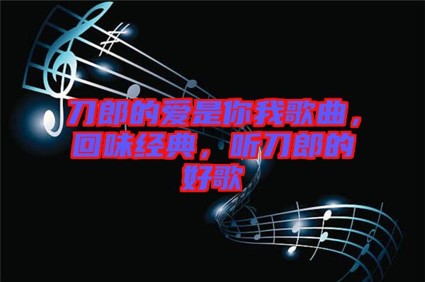 刀郎的愛(ài)是你我歌曲，回味經(jīng)典，聽(tīng)刀郎的好歌