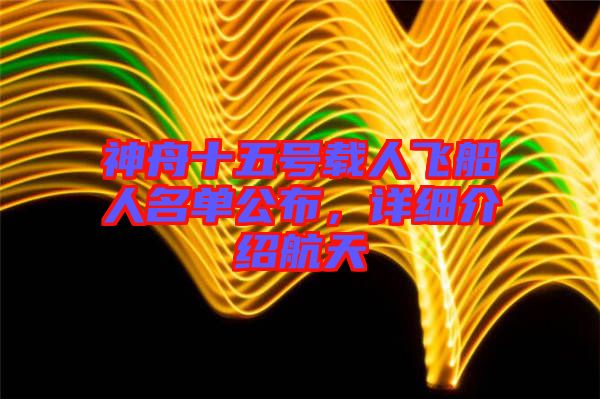 神舟十五號載人飛船人名單公布，詳細(xì)介紹航天