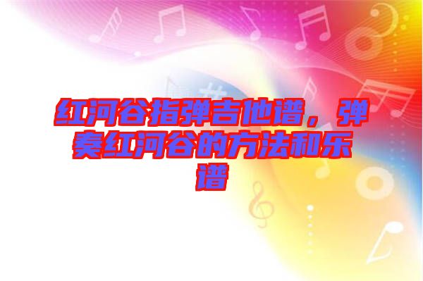 紅河谷指彈吉他譜，彈奏紅河谷的方法和樂譜