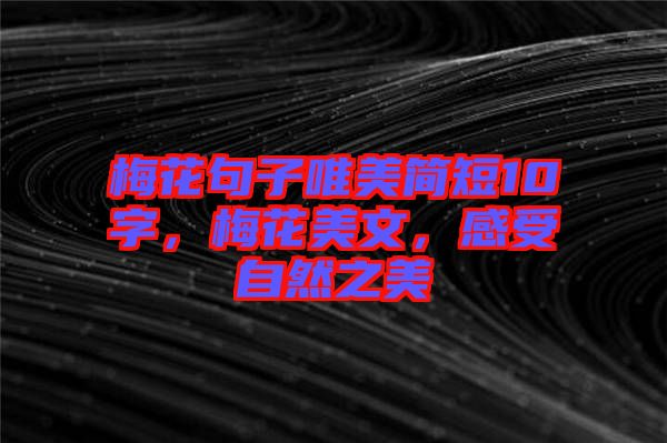 梅花句子唯美簡(jiǎn)短10字，梅花美文，感受自然之美