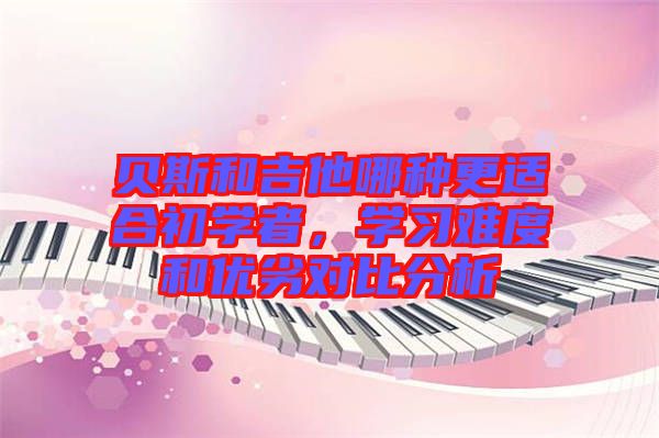 貝斯和吉他哪種更適合初學(xué)者，學(xué)習(xí)難度和優(yōu)劣對比分析