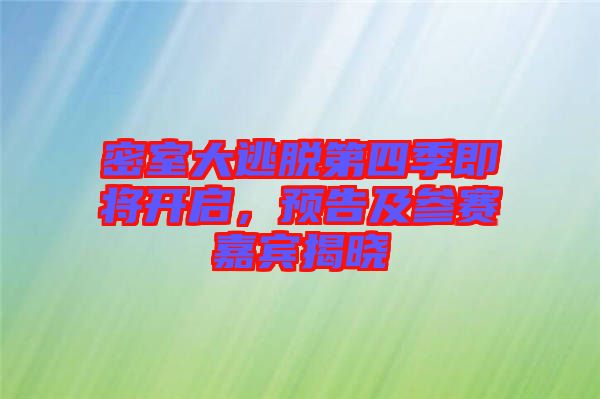 密室大逃脫第四季即將開啟，預(yù)告及參賽嘉賓揭曉