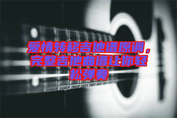 愛情轉移吉他譜原調，完整吉他曲譜讓你輕松彈奏