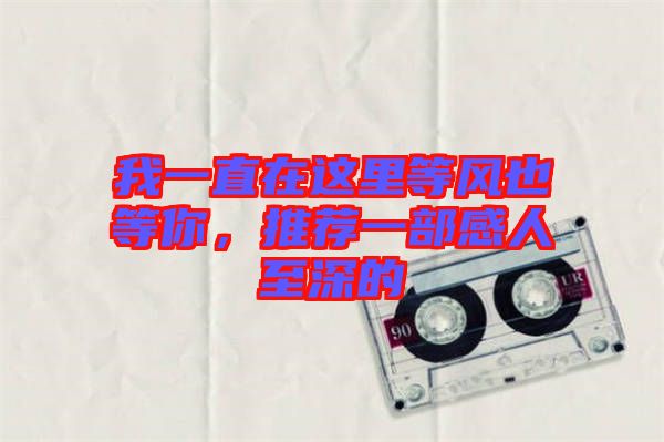 我一直在這里等風也等你，推薦一部感人至深的